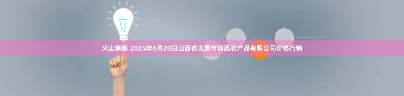 火山策略 2025年6月20日山西省太原市河西农产品有限公司价格行情