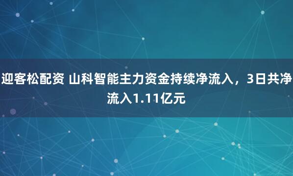 迎客松配资 山科智能主力资金持续净流入，3日共净流入1.11亿元
