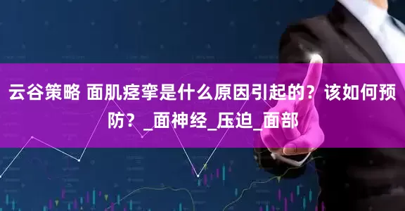 云谷策略 面肌痉挛是什么原因引起的？该如何预防？_面神经_压迫_面部
