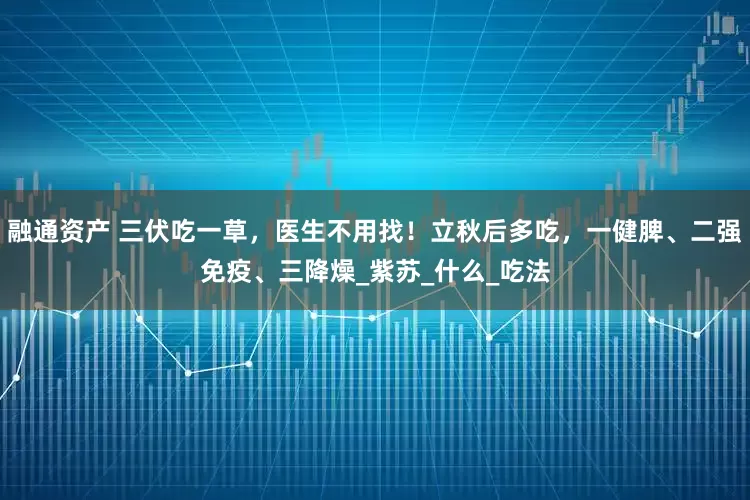 融通资产 三伏吃一草，医生不用找！立秋后多吃，一健脾、二强免疫、三降燥_紫苏_什么_吃法