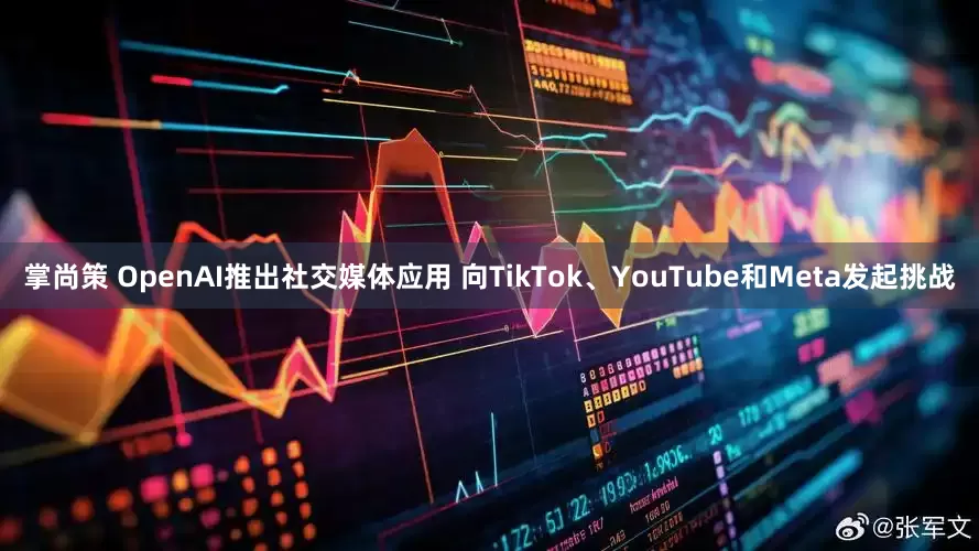 掌尚策 OpenAI推出社交媒体应用 向TikTok、YouTube和Meta发起挑战