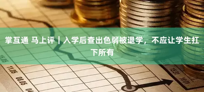掌互通 马上评｜入学后查出色弱被退学，不应让学生扛下所有
