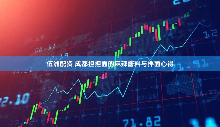 伍洲配资 成都担担面的麻辣酱料与拌面心得