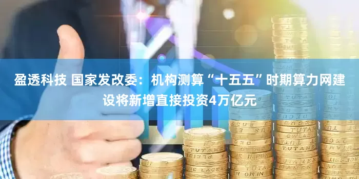 盈透科技 国家发改委：机构测算“十五五”时期算力网建设将新增直接投资4万亿元